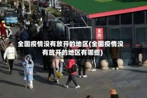 全国疫情没有放开的地区(全国疫情没有放开的地区有哪些)