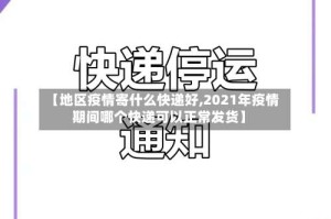 【地区疫情寄什么快递好,2021年疫情期间哪个快递可以正常发货】