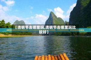 【清明节去哪里玩,清明节去哪里玩比较好】