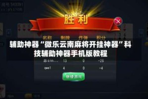 辅助神器“微乐云南麻将开挂神器”科技辅助神器手机版教程