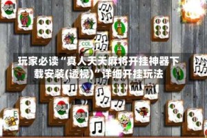 玩家必读“真人天天麻将开挂神器下载安装(透视)”详细开挂玩法