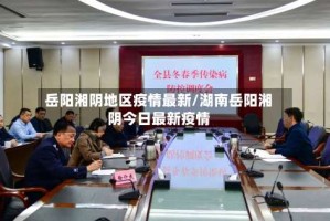岳阳湘阴地区疫情最新/湖南岳阳湘阴今日最新疫情