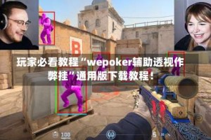 玩家必看教程“wepoker辅助透视作弊挂”通用版下载教程！