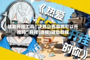 辅助开挂工具“决胜山西麻将可以开挂吗”开挂(透视)辅助教程