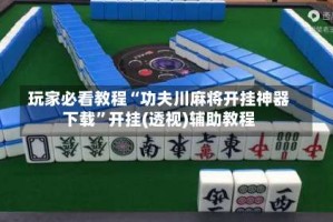 玩家必看教程“功夫川麻将开挂神器下载”开挂(透视)辅助教程