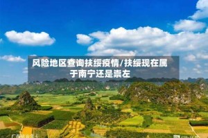 风险地区查询扶绥疫情/扶绥现在属于南宁还是崇左