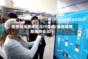疫情期间跨地区出行查询/最新疫情期间跨省出行