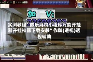 实测教程“微乐麻将小程序万能开挂器开挂神器下载安装”作弊(透视)透视辅助