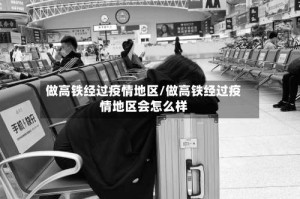 做高铁经过疫情地区/做高铁经过疫情地区会怎么样
