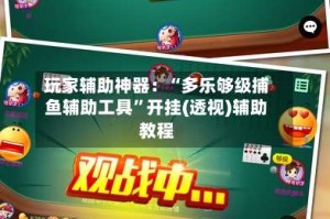 玩家辅助神器：“多乐够级捕鱼辅助工具”开挂(透视)辅助教程