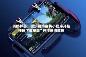 辅助神器：微乐捉鸡麻将小程序开挂神器下载安装”开挂详细教程