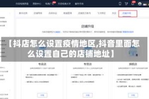 【抖店怎么设置疫情地区,抖音里面怎么设置自己的店铺地址】