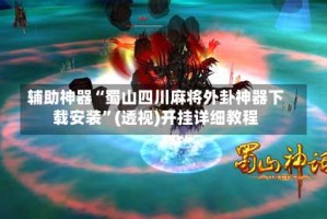 辅助神器“蜀山四川麻将外卦神器下载安装”(透视)开挂详细教程