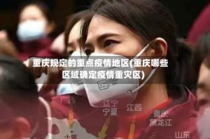 重庆规定的重点疫情地区(重庆哪些区域确定疫情重灾区)