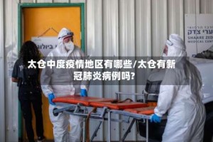 太仓中度疫情地区有哪些/太仓有新冠肺炎病例吗?
