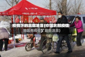 疫情下的北部地区(中国北部疫情)