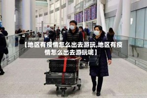 【地区有疫情怎么出去游玩,地区有疫情怎么出去游玩呢】