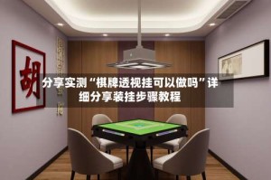 分享实测“棋牌透视挂可以做吗”详细分享装挂步骤教程