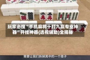 玩家必搜“手机麻将十打九赢专业神器”开挂神器{透视辅助}全揭秘