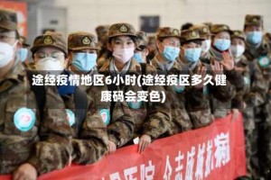 途经疫情地区6小时(途经疫区多久健康码会变色)