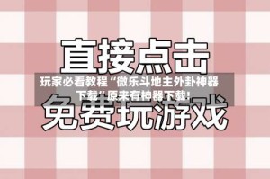 玩家必看教程“微乐斗地主外卦神器下载”原来有神器下载!