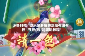 必备科技“微乐家乡麻将到底有没有挂”开挂(透视)辅助教程