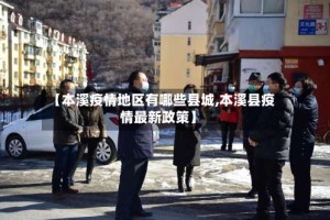 【本溪疫情地区有哪些县城,本溪县疫情最新政策】