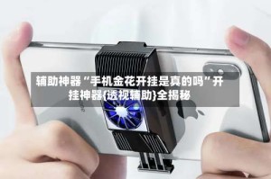 辅助神器“手机金花开挂是真的吗”开挂神器{透视辅助}全揭秘