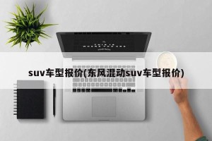 suv车型报价(东风混动suv车型报价)