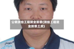 公明测绘工程就业前景(测绘工程就业前景工资)