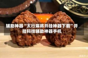 辅助神器“太行麻将开挂神器下载”开挂科技辅助神器手机