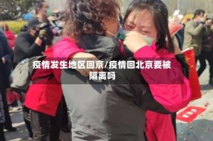 疫情发生地区回京/疫情回北京要被隔离吗