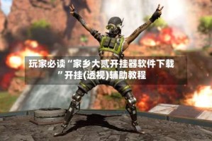 玩家必读“家乡大贰开挂器软件下载”开挂(透视)辅助教程