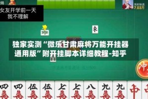 独家实测“微乐甘肃麻将万能开挂器通用版”附开挂脚本详细教程-知乎