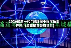 2026最新一代“赣牌圈小程序免费开挂”(原来确实是有插件)