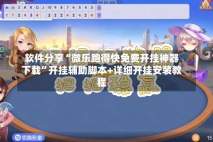 软件分享“微乐跑得快免费开挂神器下载”开挂辅助脚本+详细开挂安装教程