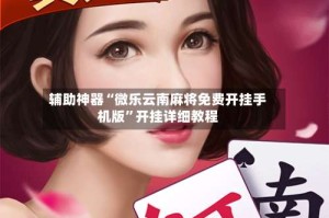 辅助神器“微乐云南麻将免费开挂手机版”开挂详细教程