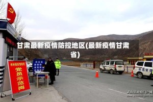 甘肃最新疫情防控地区(最新疫情甘肃省)