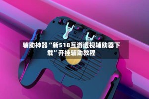 辅助神器“新518互游透视辅助器下载”开挂辅助教程