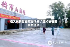 遵义疫情最新数据消息／遵义疫情的最新消息