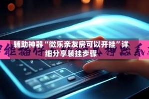 辅助神器“微乐亲友房可以开挂”详细分享装挂步骤