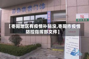 【枣阳地区有疫情补贴没,枣阳市疫情防控指挥部文件】