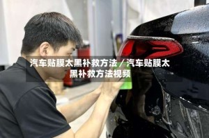 汽车贴膜太黑补救方法／汽车贴膜太黑补救方法视频