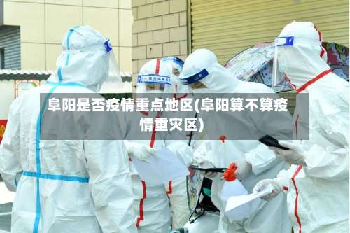 阜阳是否疫情重点地区(阜阳算不算疫情重灾区)-第1张图片