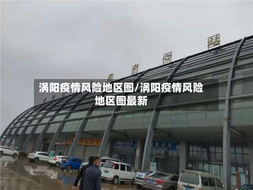 涡阳疫情风险地区图/涡阳疫情风险地区图最新-第1张图片