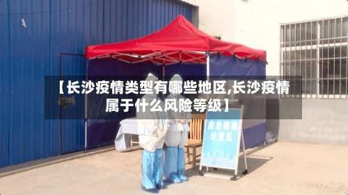 【长沙疫情类型有哪些地区,长沙疫情属于什么风险等级】-第2张图片