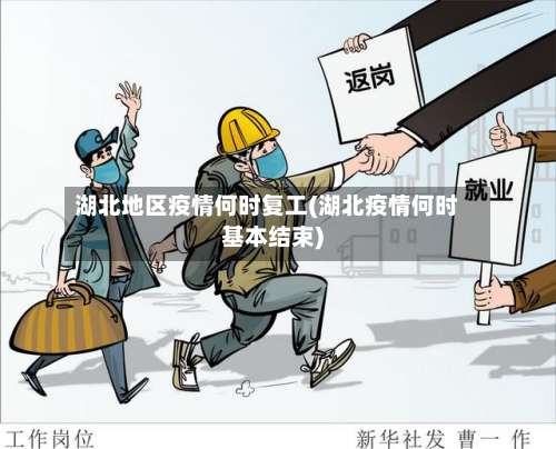 湖北地区疫情何时复工(湖北疫情何时基本结束)-第1张图片