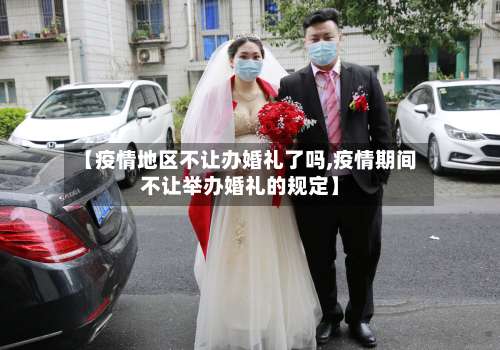 【疫情地区不让办婚礼了吗,疫情期间不让举办婚礼的规定】-第3张图片