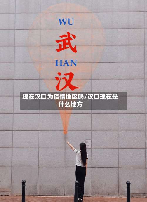 现在汉口为疫情地区吗/汉口现在是什么地方-第1张图片