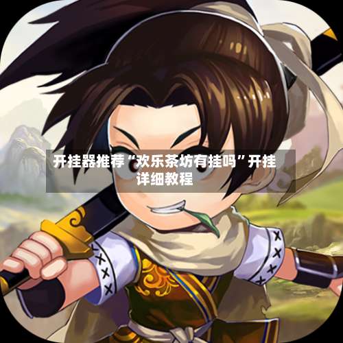 开挂器推荐“欢乐茶坊有挂吗”开挂详细教程-第1张图片